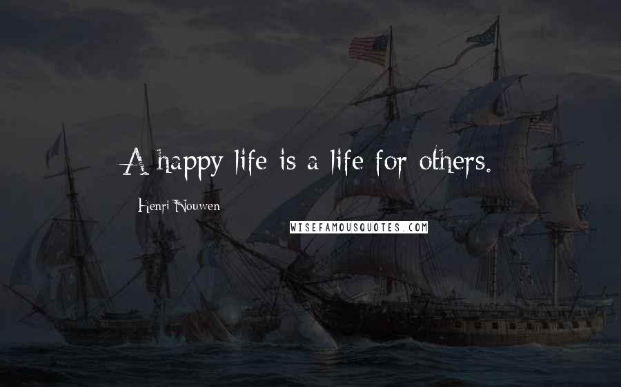 Henri Nouwen Quotes: A happy life is a life for others.