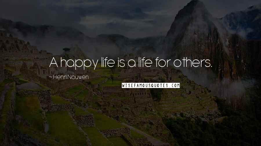 Henri Nouwen Quotes: A happy life is a life for others.