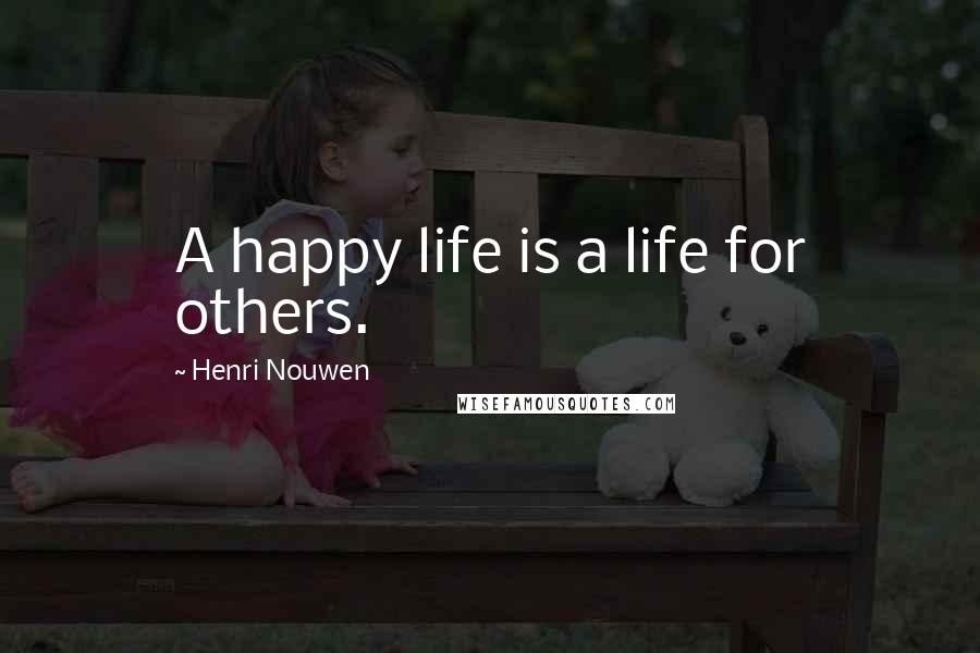 Henri Nouwen Quotes: A happy life is a life for others.