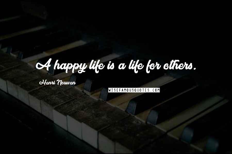 Henri Nouwen Quotes: A happy life is a life for others.