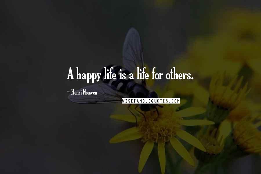 Henri Nouwen Quotes: A happy life is a life for others.