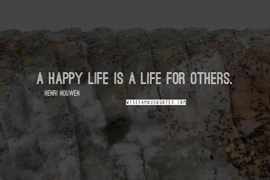 Henri Nouwen Quotes: A happy life is a life for others.