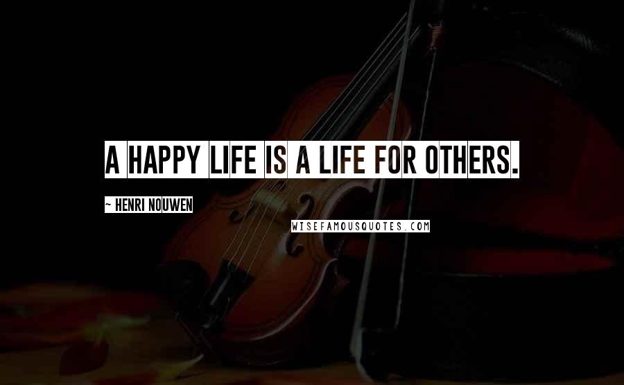 Henri Nouwen Quotes: A happy life is a life for others.