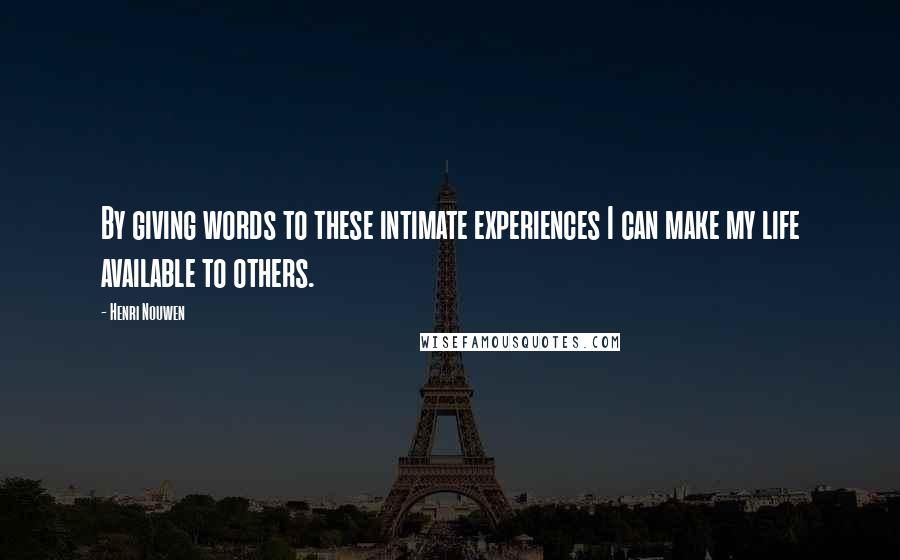 Henri Nouwen Quotes: By giving words to these intimate experiences I can make my life available to others.