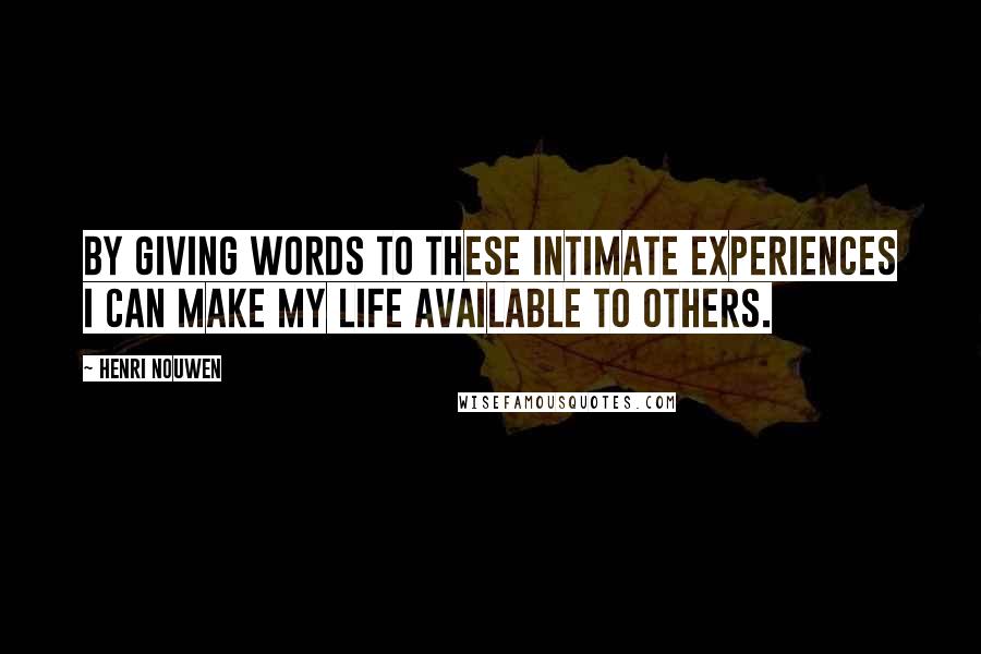 Henri Nouwen Quotes: By giving words to these intimate experiences I can make my life available to others.