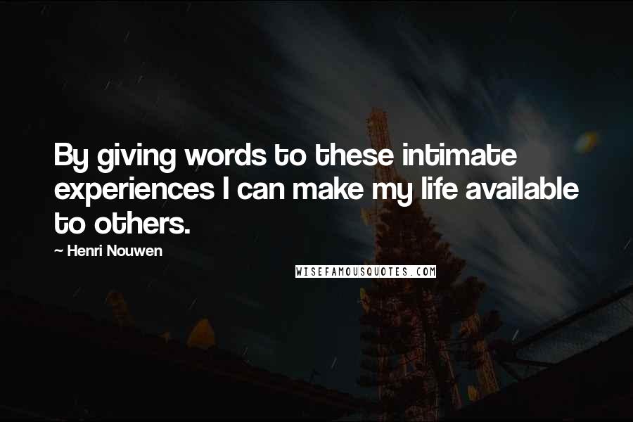 Henri Nouwen Quotes: By giving words to these intimate experiences I can make my life available to others.