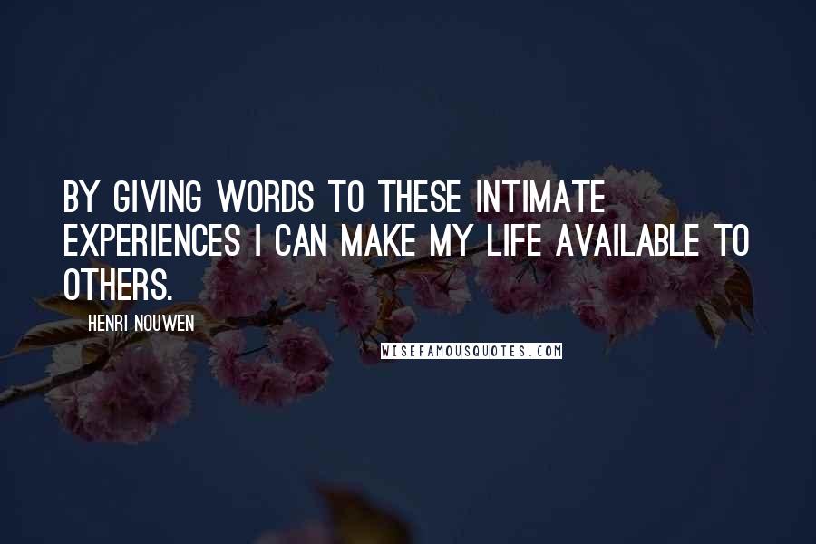 Henri Nouwen Quotes: By giving words to these intimate experiences I can make my life available to others.