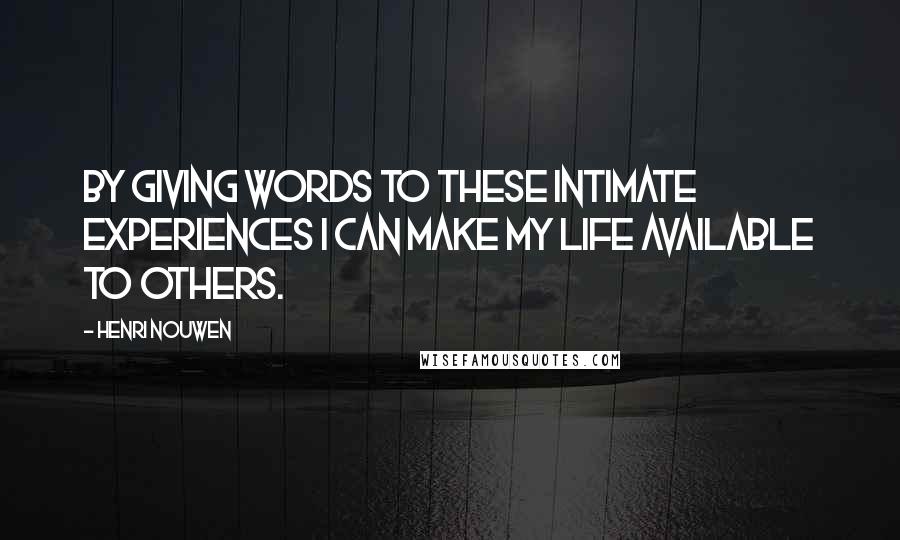 Henri Nouwen Quotes: By giving words to these intimate experiences I can make my life available to others.