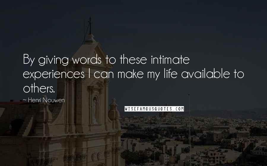 Henri Nouwen Quotes: By giving words to these intimate experiences I can make my life available to others.