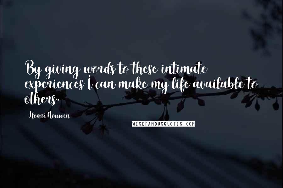 Henri Nouwen Quotes: By giving words to these intimate experiences I can make my life available to others.