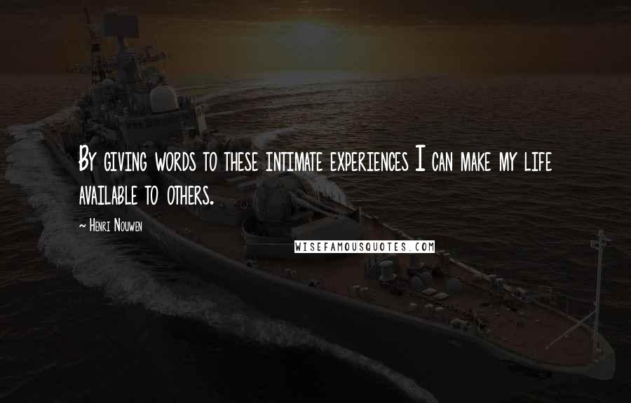 Henri Nouwen Quotes: By giving words to these intimate experiences I can make my life available to others.