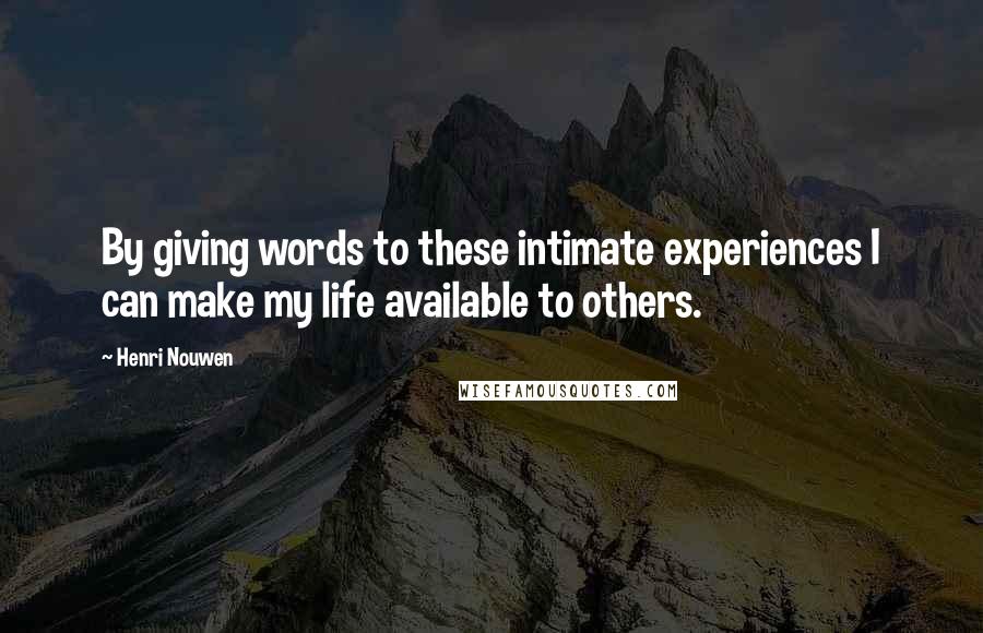 Henri Nouwen Quotes: By giving words to these intimate experiences I can make my life available to others.