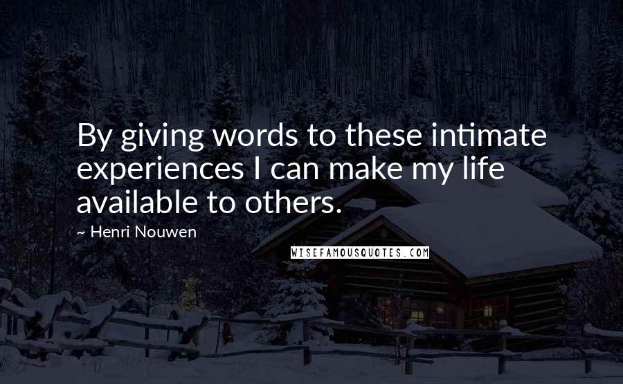 Henri Nouwen Quotes: By giving words to these intimate experiences I can make my life available to others.