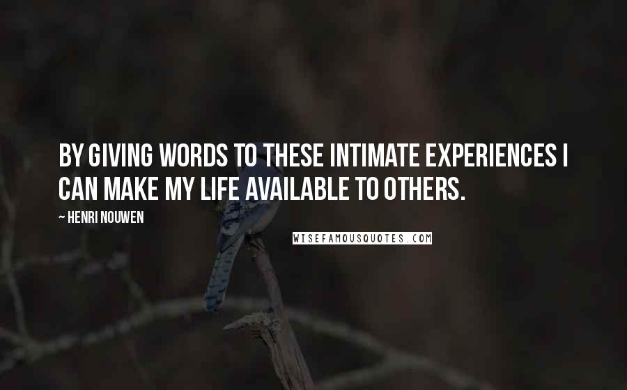 Henri Nouwen Quotes: By giving words to these intimate experiences I can make my life available to others.