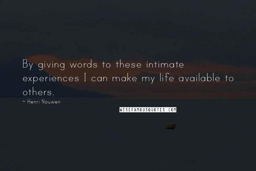 Henri Nouwen Quotes: By giving words to these intimate experiences I can make my life available to others.