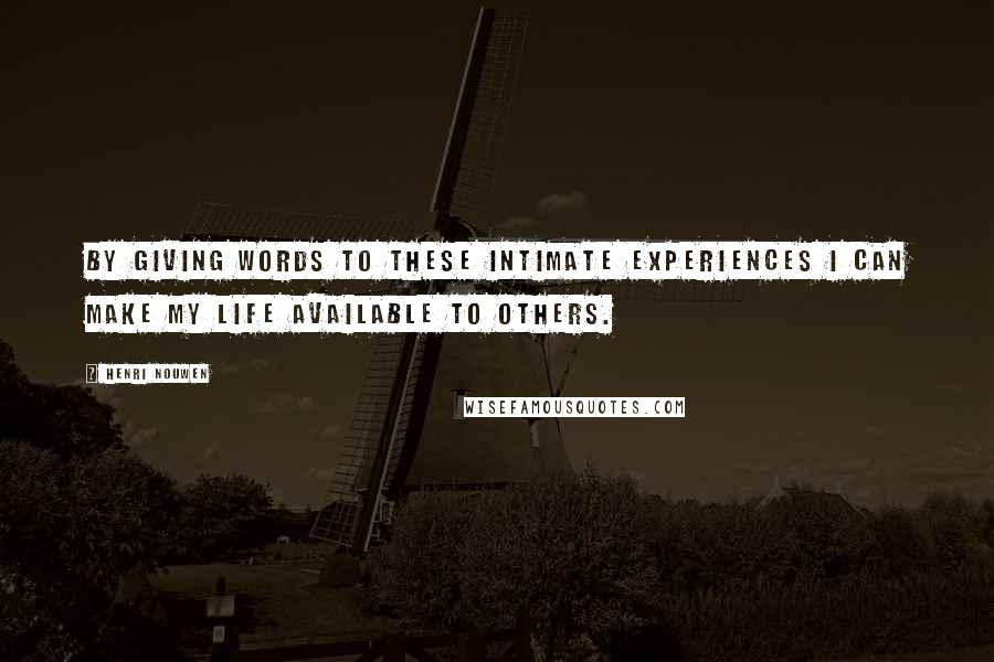 Henri Nouwen Quotes: By giving words to these intimate experiences I can make my life available to others.