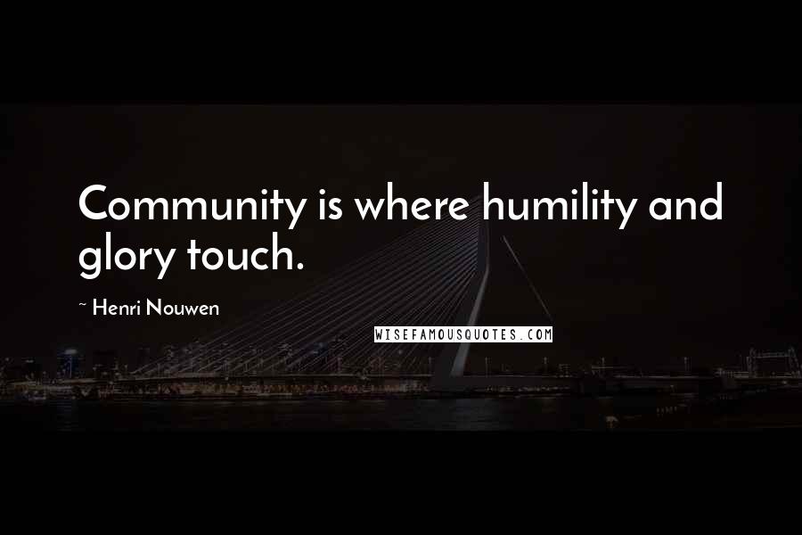 Henri Nouwen Quotes: Community is where humility and glory touch.