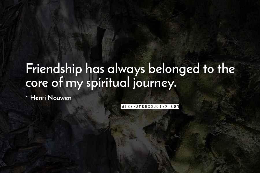 Henri Nouwen Quotes: Friendship has always belonged to the core of my spiritual journey.