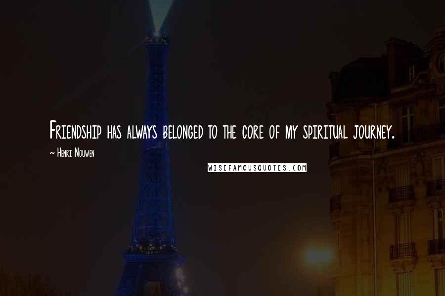 Henri Nouwen Quotes: Friendship has always belonged to the core of my spiritual journey.