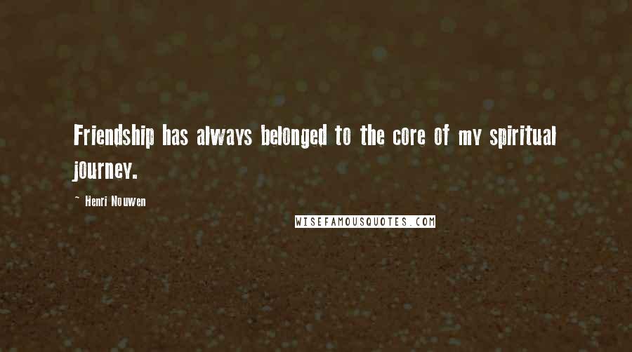 Henri Nouwen Quotes: Friendship has always belonged to the core of my spiritual journey.