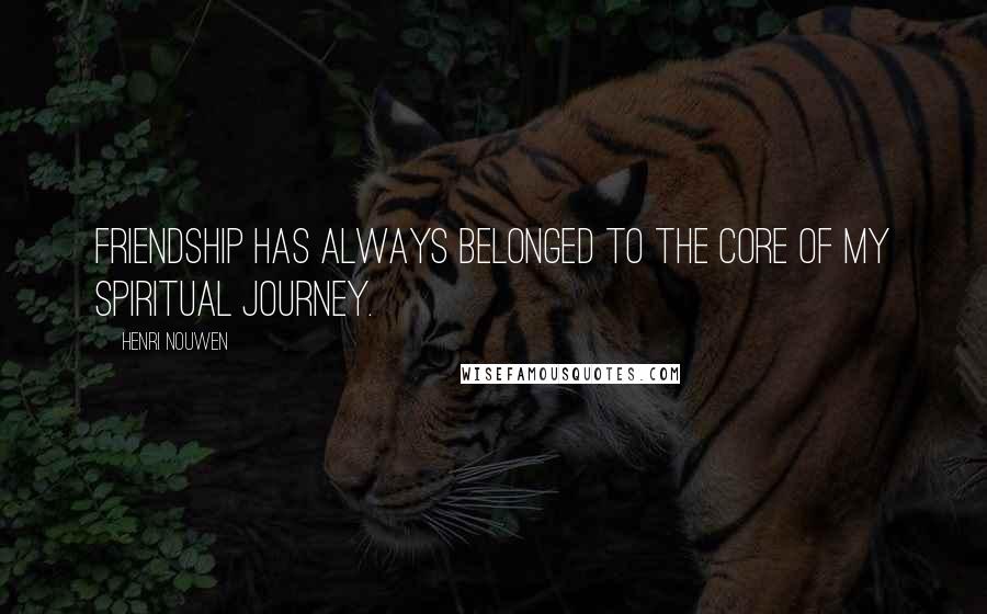 Henri Nouwen Quotes: Friendship has always belonged to the core of my spiritual journey.