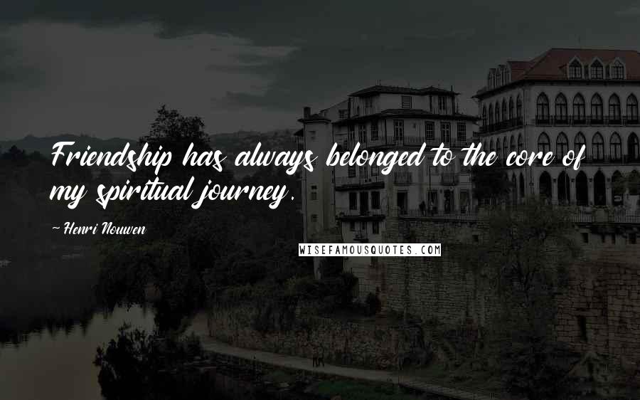 Henri Nouwen Quotes: Friendship has always belonged to the core of my spiritual journey.