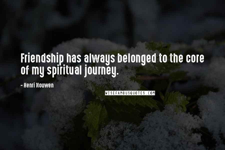 Henri Nouwen Quotes: Friendship has always belonged to the core of my spiritual journey.