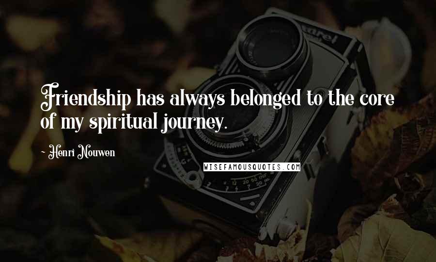 Henri Nouwen Quotes: Friendship has always belonged to the core of my spiritual journey.