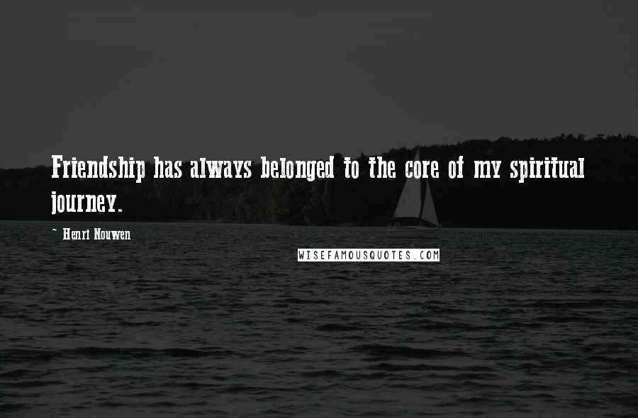 Henri Nouwen Quotes: Friendship has always belonged to the core of my spiritual journey.