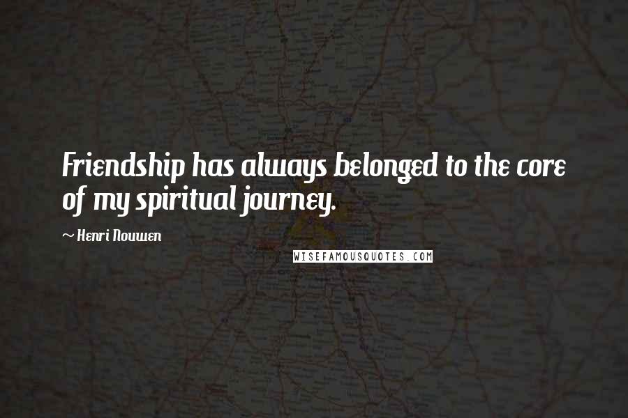 Henri Nouwen Quotes: Friendship has always belonged to the core of my spiritual journey.