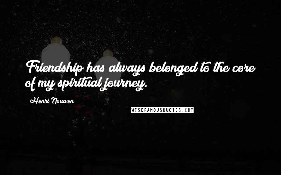 Henri Nouwen Quotes: Friendship has always belonged to the core of my spiritual journey.