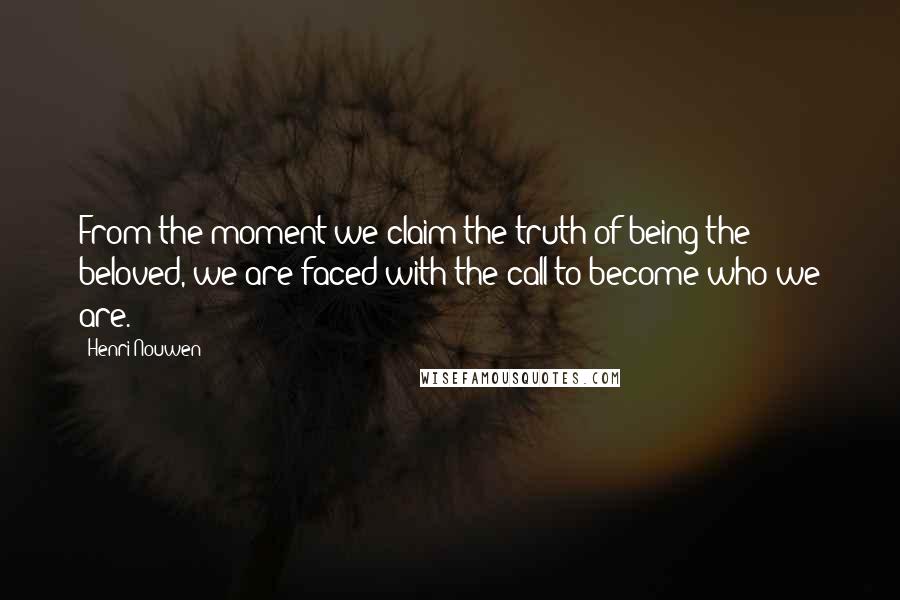 Henri Nouwen Quotes: From the moment we claim the truth of being the beloved, we are faced with the call to become who we are.