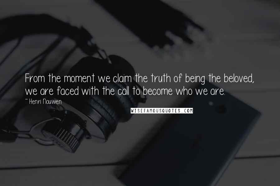 Henri Nouwen Quotes: From the moment we claim the truth of being the beloved, we are faced with the call to become who we are.