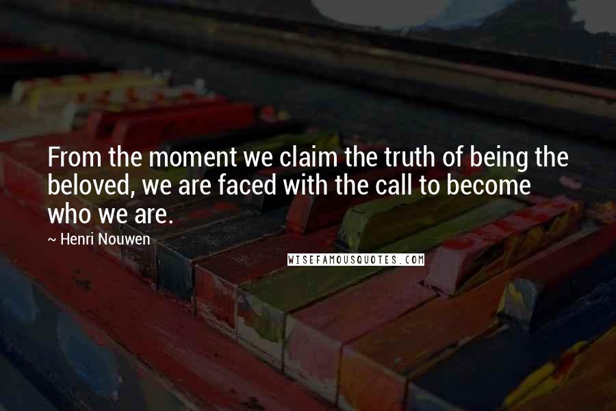 Henri Nouwen Quotes: From the moment we claim the truth of being the beloved, we are faced with the call to become who we are.
