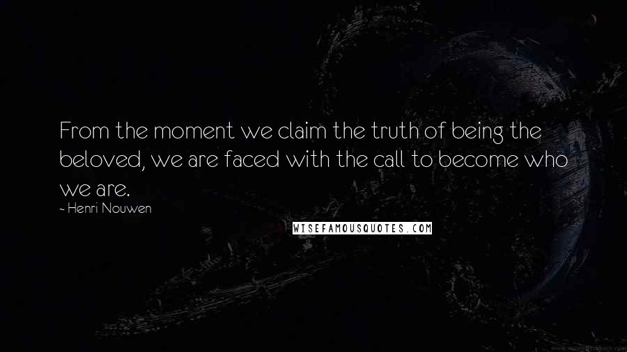 Henri Nouwen Quotes: From the moment we claim the truth of being the beloved, we are faced with the call to become who we are.