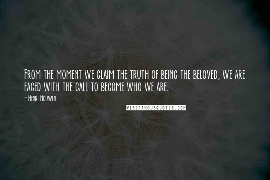 Henri Nouwen Quotes: From the moment we claim the truth of being the beloved, we are faced with the call to become who we are.