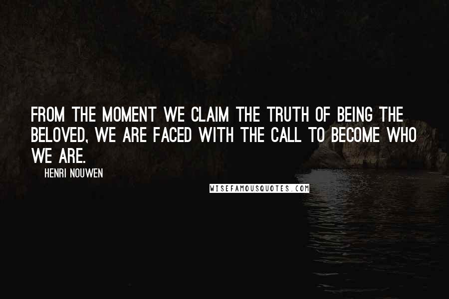 Henri Nouwen Quotes: From the moment we claim the truth of being the beloved, we are faced with the call to become who we are.
