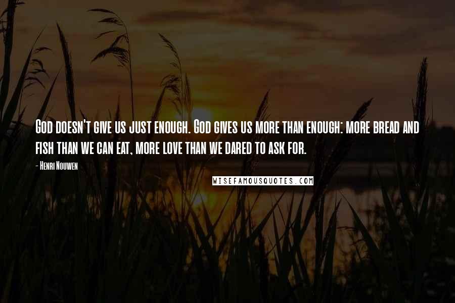 Henri Nouwen Quotes: God doesn't give us just enough. God gives us more than enough: more bread and fish than we can eat, more love than we dared to ask for.