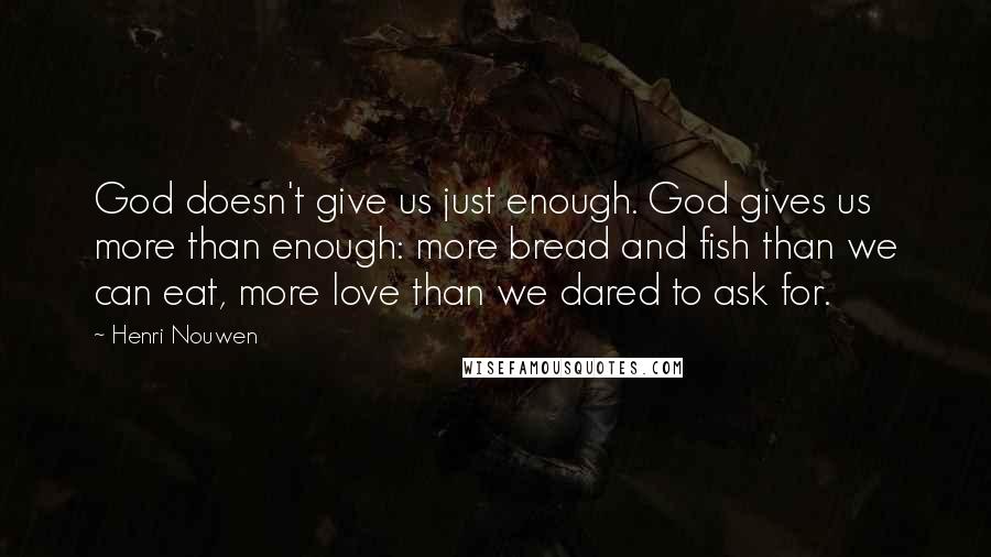 Henri Nouwen Quotes: God doesn't give us just enough. God gives us more than enough: more bread and fish than we can eat, more love than we dared to ask for.