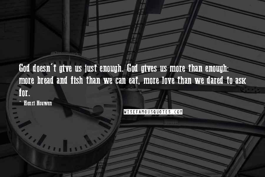 Henri Nouwen Quotes: God doesn't give us just enough. God gives us more than enough: more bread and fish than we can eat, more love than we dared to ask for.