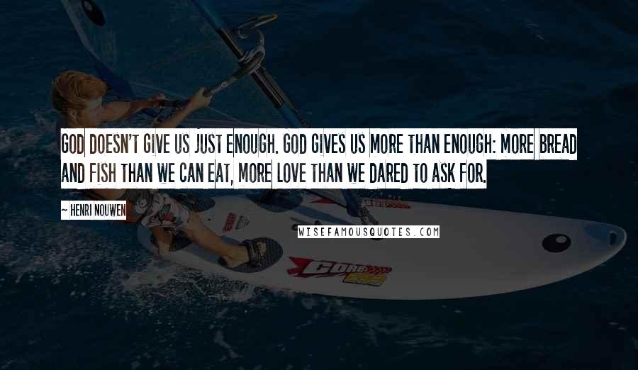 Henri Nouwen Quotes: God doesn't give us just enough. God gives us more than enough: more bread and fish than we can eat, more love than we dared to ask for.