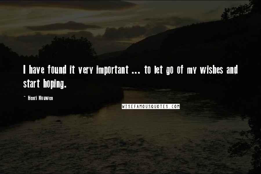 Henri Nouwen Quotes: I have found it very important ... to let go of my wishes and start hoping.