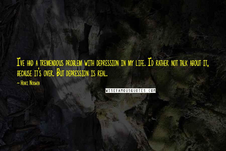 Henri Nouwen Quotes: I've had a tremendous problem with depression in my life. I'd rather not talk about it, because it's over. But depression is real.