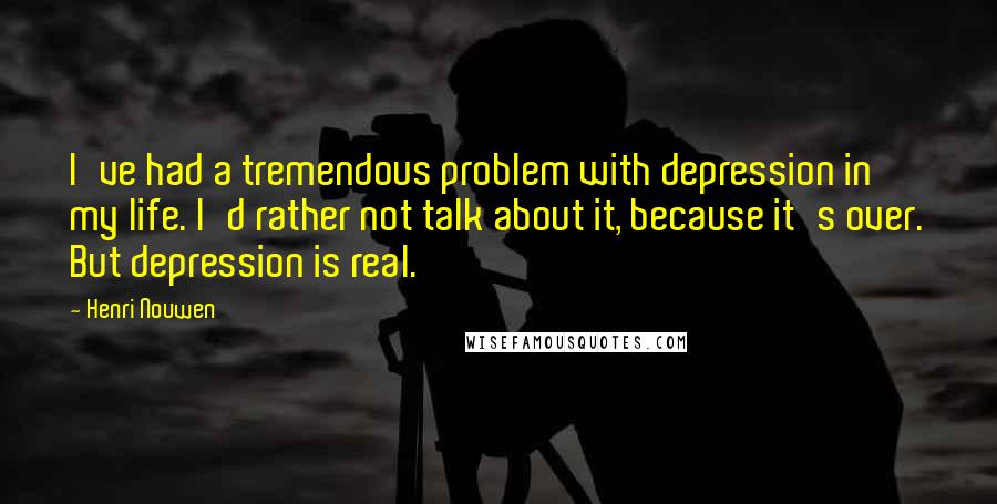 Henri Nouwen Quotes: I've had a tremendous problem with depression in my life. I'd rather not talk about it, because it's over. But depression is real.