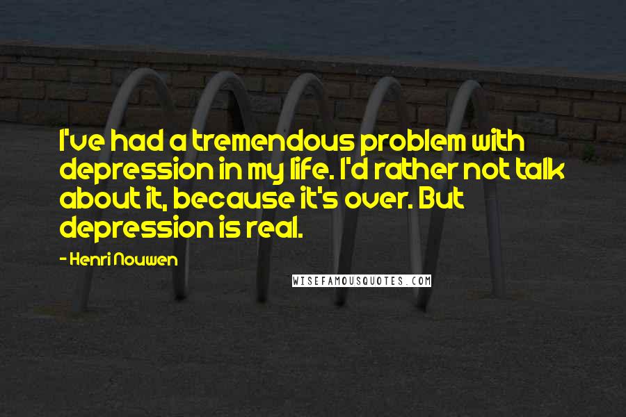 Henri Nouwen Quotes: I've had a tremendous problem with depression in my life. I'd rather not talk about it, because it's over. But depression is real.