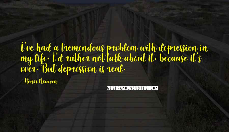 Henri Nouwen Quotes: I've had a tremendous problem with depression in my life. I'd rather not talk about it, because it's over. But depression is real.