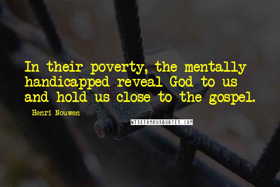 Henri Nouwen Quotes: In their poverty, the mentally handicapped reveal God to us and hold us close to the gospel.