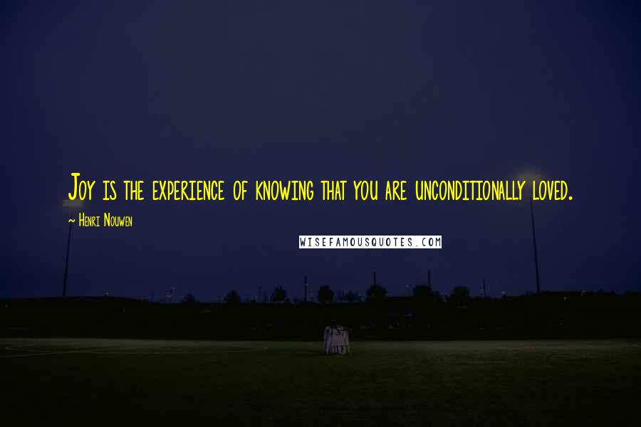 Henri Nouwen Quotes: Joy is the experience of knowing that you are unconditionally loved.