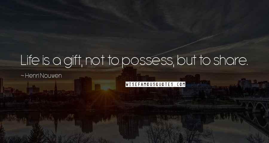 Henri Nouwen Quotes: Life is a gift, not to possess, but to share.