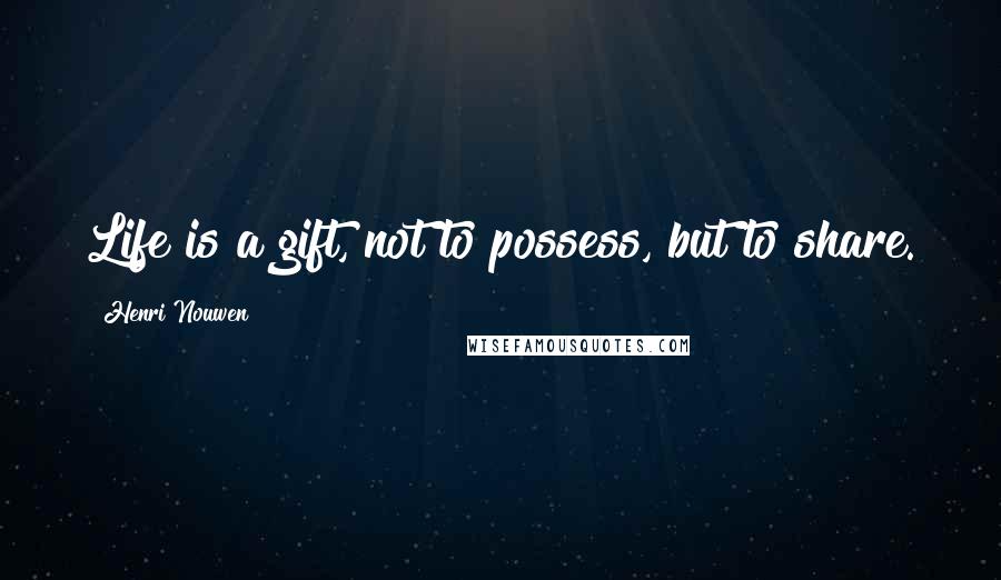 Henri Nouwen Quotes: Life is a gift, not to possess, but to share.